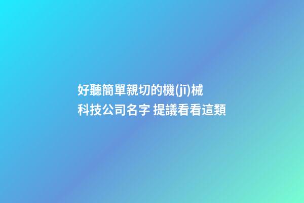 好聽簡單親切的機(jī)械科技公司名字 提議看看這類-第1張-公司起名-玄機(jī)派